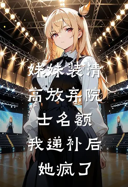 妹妹装清高放弃院士名额，我递补后她疯了