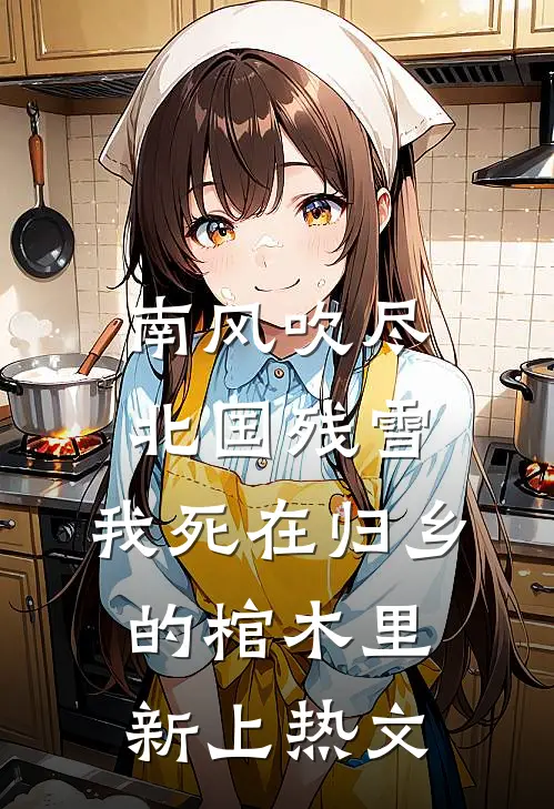 南风吹尽北国残雪，我死在归乡的棺木里新上热文