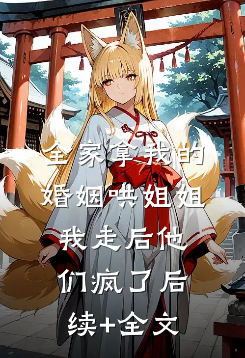 全家拿我的婚姻哄姐姐，我走后他们疯了后续+全文