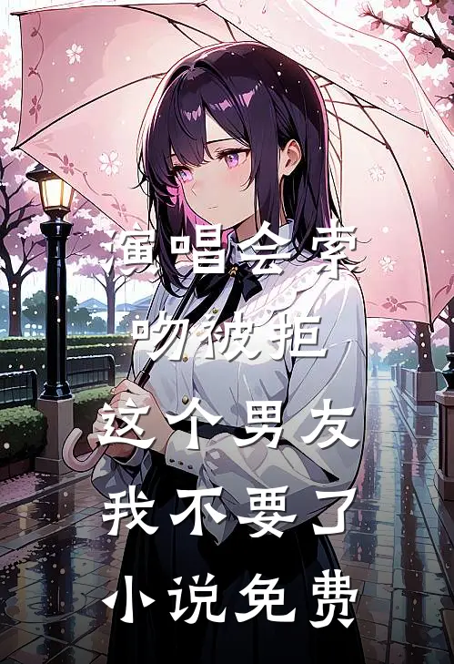 演唱会索吻被拒，这个男友我不要了小说免费