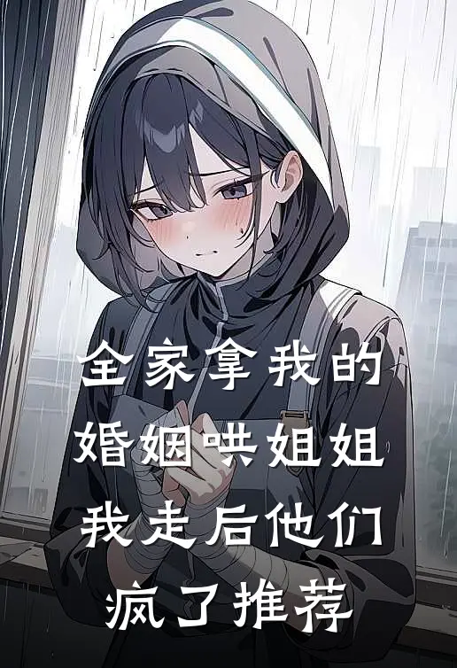 全家拿我的婚姻哄姐姐，我走后他们疯了推荐
