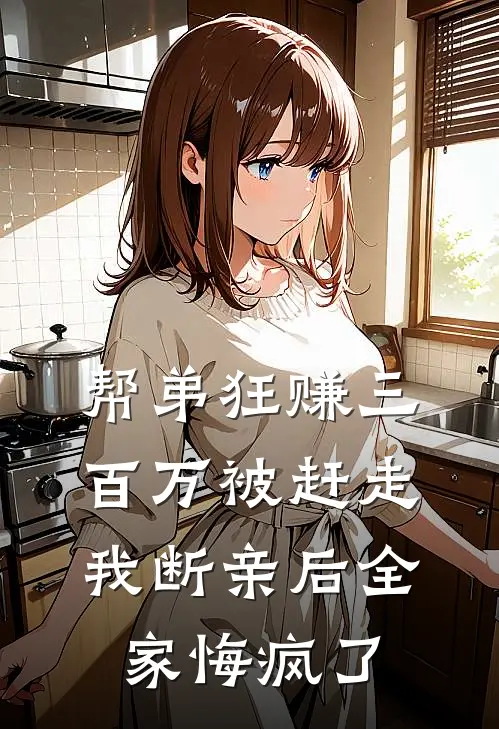 帮弟狂赚三百万被赶走，我断亲后全家悔疯了