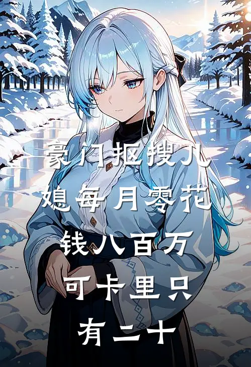 豪门抠搜儿媳每月零花钱八百万，可卡里只有二十