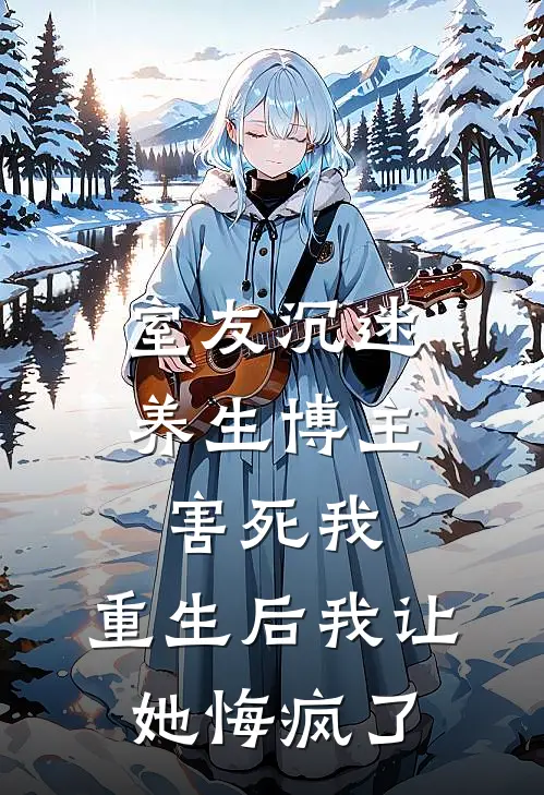 室友沉迷养生博主害死我，重生后我让她悔疯了