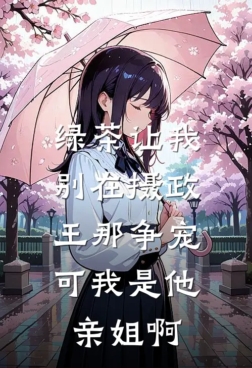 绿茶让我别在摄政王那争宠,可我是他亲姐啊