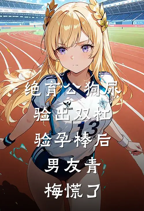 绝育公狗尿验出双杠验孕棒后，男友青梅慌了