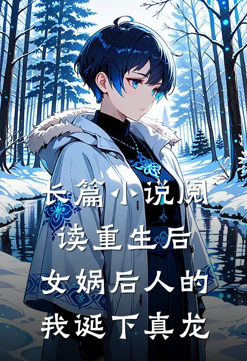 长篇小说阅读重生后，女娲后人的我诞下真龙