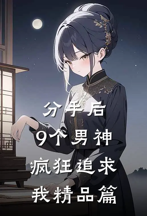 分手后，9个男神疯狂追求我精品篇