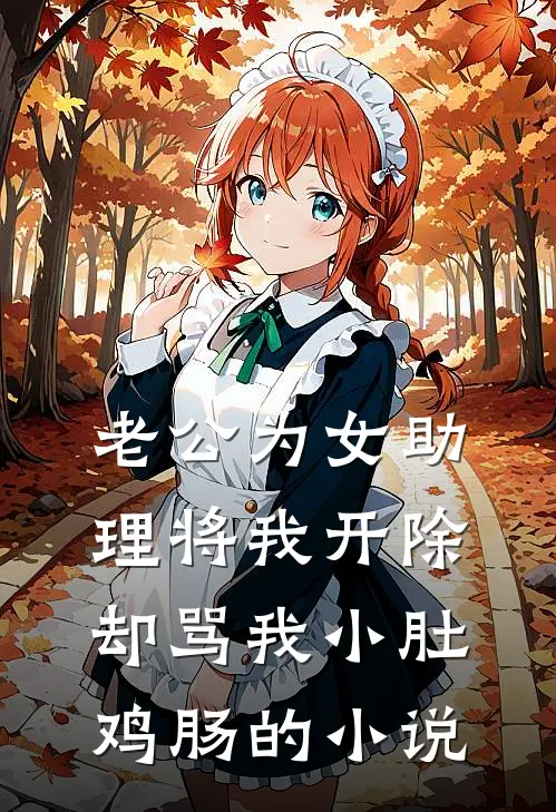 老公为女助理将我开除，却骂我小肚鸡肠的小说