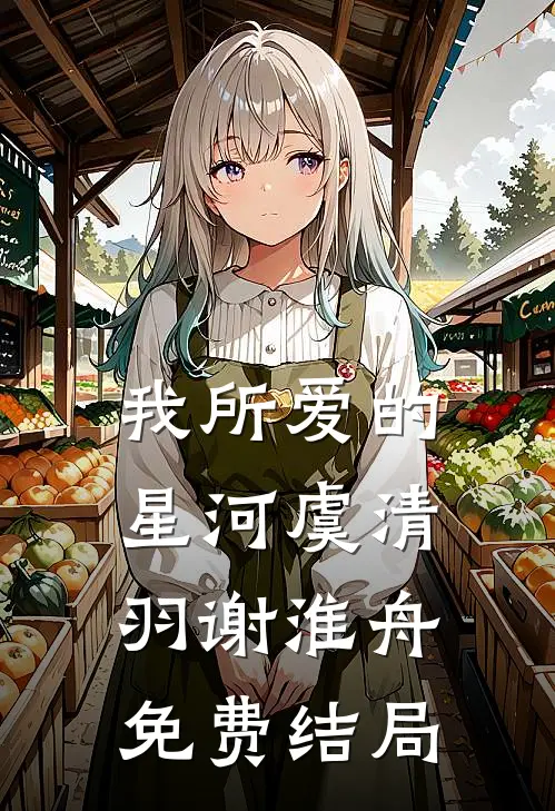 我所爱的星河虞清羽谢淮舟免费结局