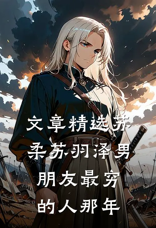 文章精选苏柔苏羽泽 男朋友最穷的人那年