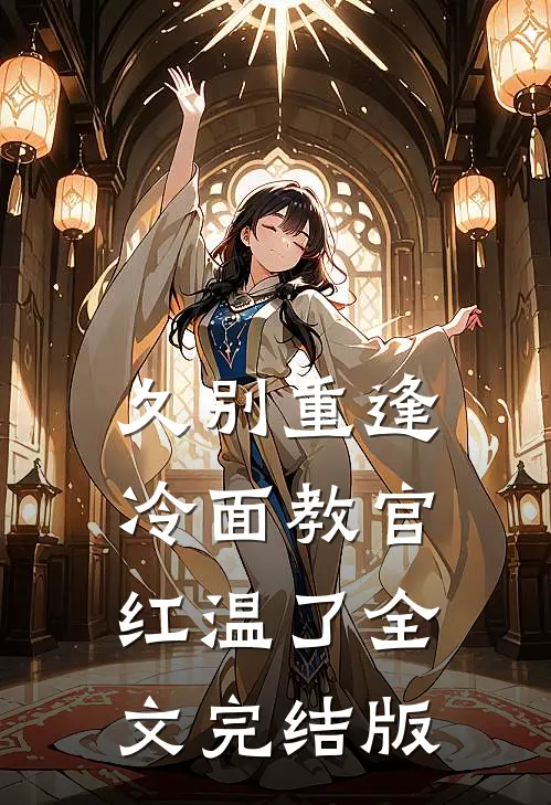 久别重逢：冷面教官红温了全文完结版