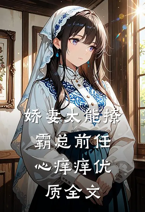 娇妻太能撩，霸总前任心痒痒优质全文