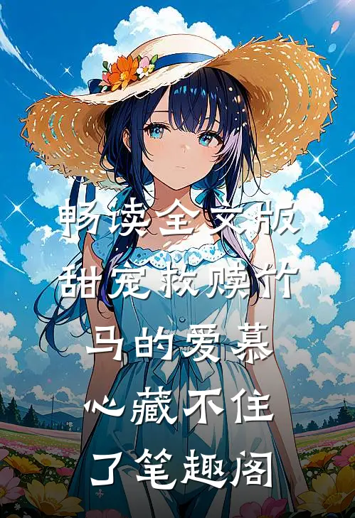 畅读全文版甜宠救赎竹马的爱慕心藏不住了笔趣阁