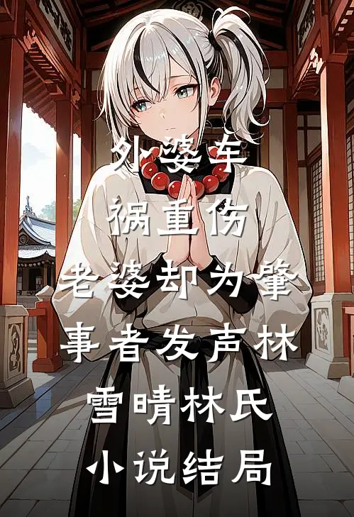外婆车祸重伤，老婆却为肇事者发声林雪晴林氏小说结局