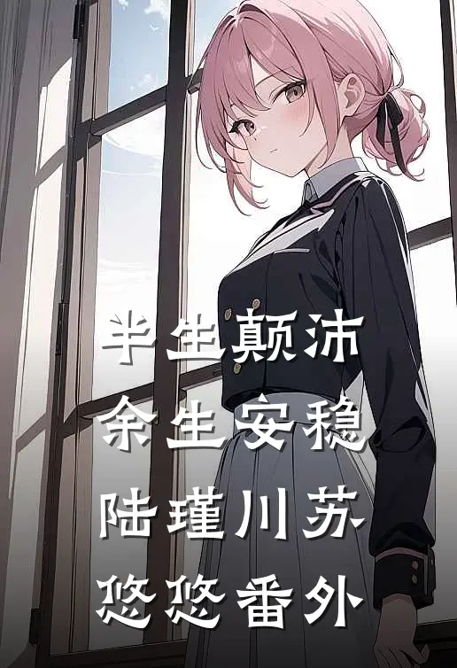 半生颠沛，余生安稳陆瑾川苏悠悠 番外