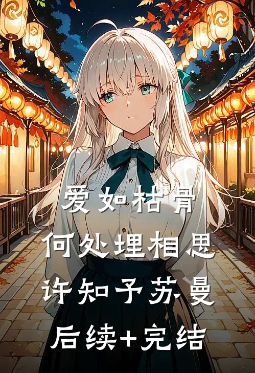爱如枯骨，何处埋相思许知予苏曼后续+完结