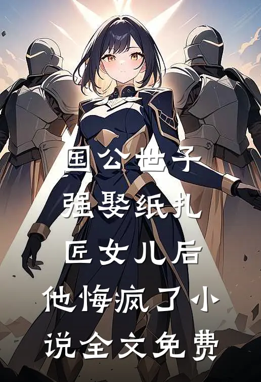 国公世子强娶纸扎匠女儿后，他悔疯了小说全文免费