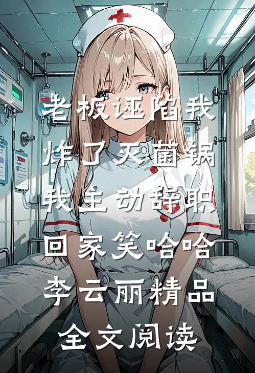 老板诬陷我炸了灭菌锅，我主动辞职回家笑哈哈李云丽精品全文阅读
