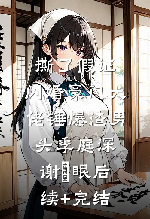 撕了假证，闪婚豪门大佬锤爆渣男头季庭深谢汋眠后续+完结
