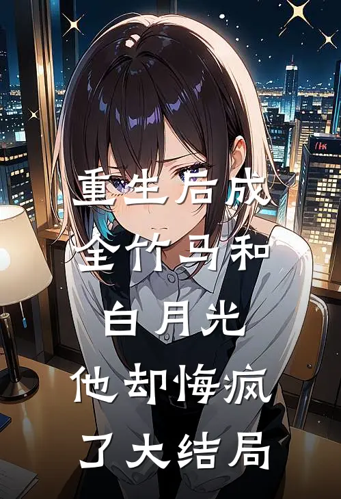 重生后成全竹马和白月光，他却悔疯了大结局