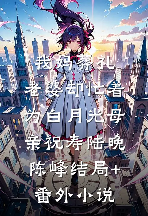 我妈葬礼，老婆却忙着为白月光母亲祝寿陆晚陈峰结局+番外小说