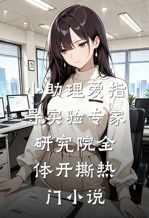 小助理爱指导实验专家，研究院全体开撕热门小说
