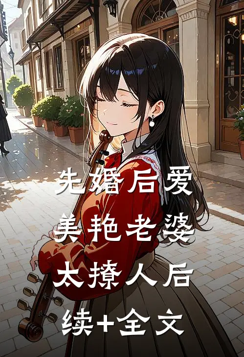 先婚后爱：美艳老婆太撩人后续+全文