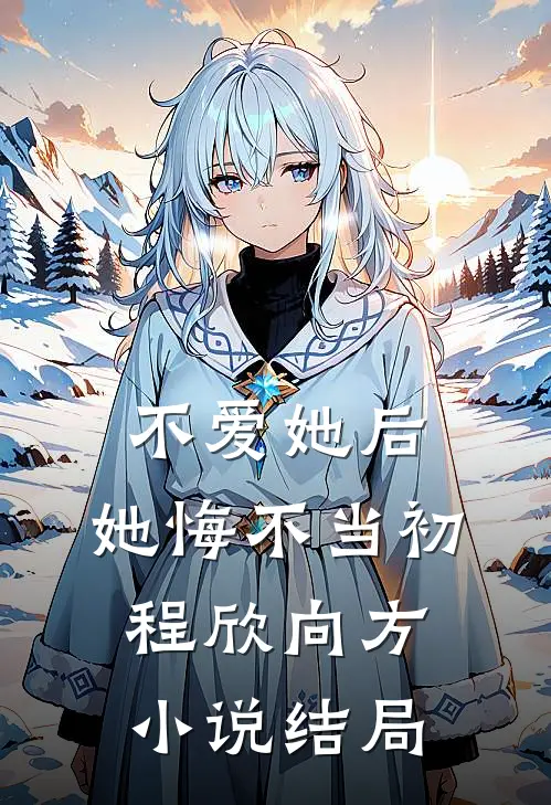 不爱她后，她悔不当初程欣向方小说结局