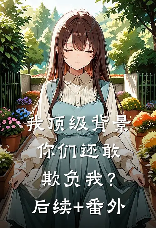 我顶级背景，你们还敢欺负我？后续+番外
