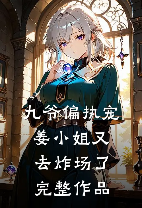 九爷偏执宠：姜小姐又去炸场了完整作品
