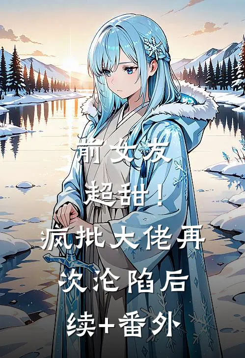 前女友超甜！疯批大佬再次沦陷后续+番外