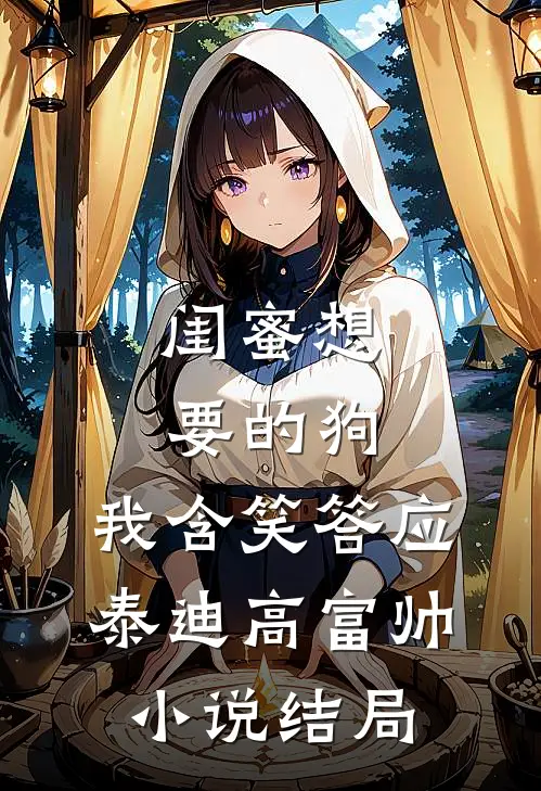 闺蜜想要的狗，我含笑答应泰迪高富帅小说结局