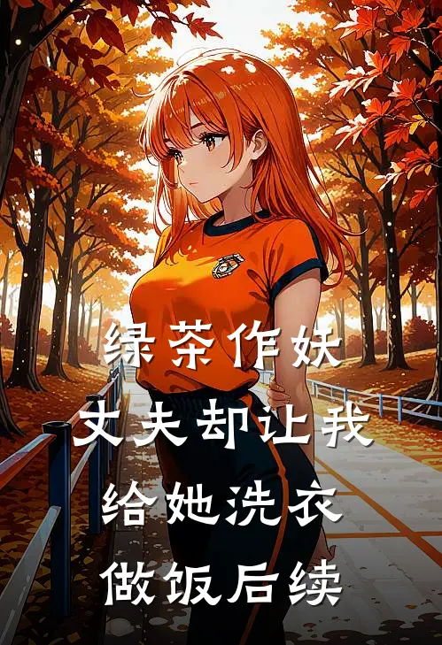绿茶作妖，丈夫却让我给她洗衣做饭后续