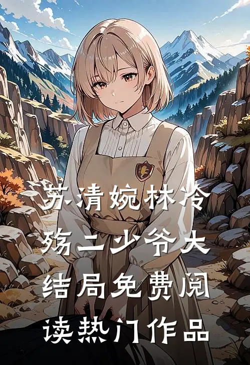 苏清婉林冷殇二少爷大结局免费阅读热门作品