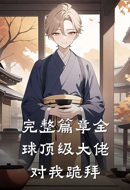 完整篇章全球顶级大佬对我跪拜