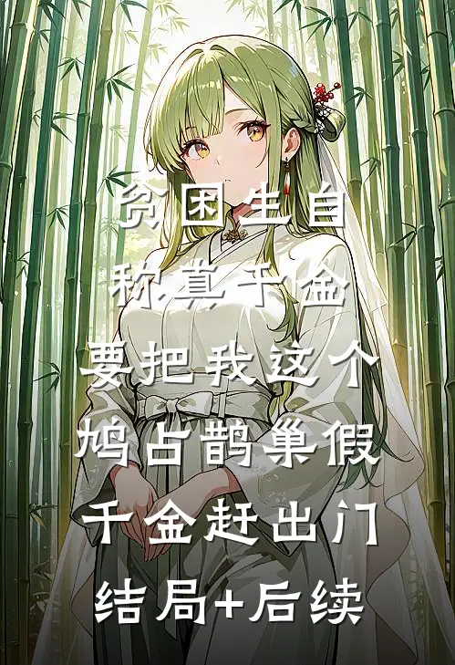 贫困生自称真千金，要把我这个鸠占鹊巢假千金赶出门结局+后续