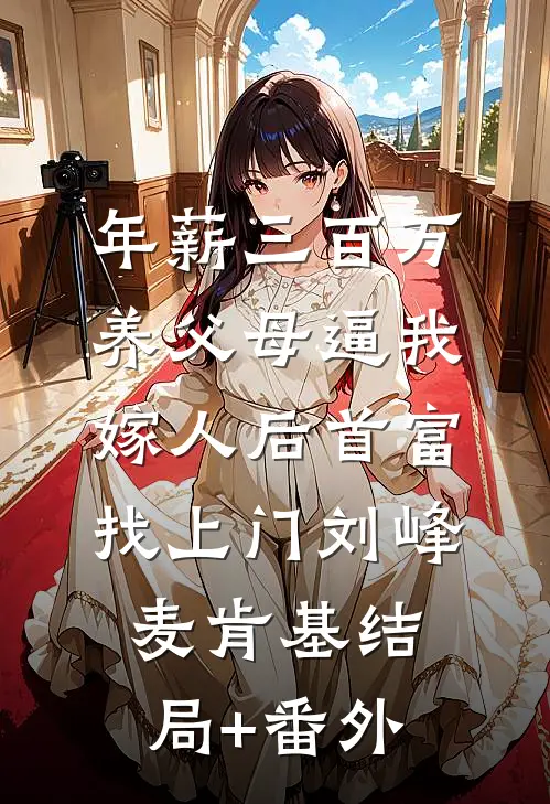年薪三百万，养父母逼我嫁人后首富找上门刘峰麦肯基结局+番外