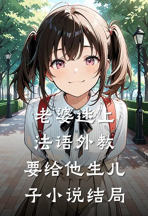 老婆迷上法语外教，要给他生儿子小说结局