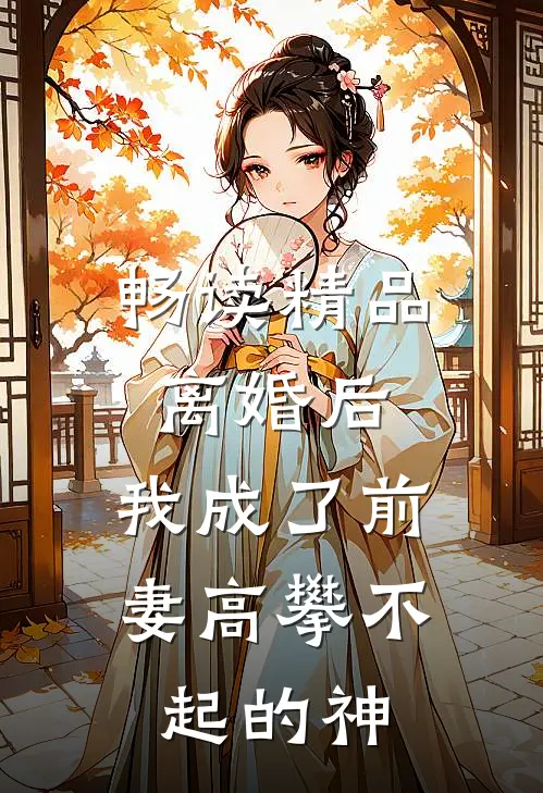 畅读精品离婚后,我成了前妻高攀不起的神明