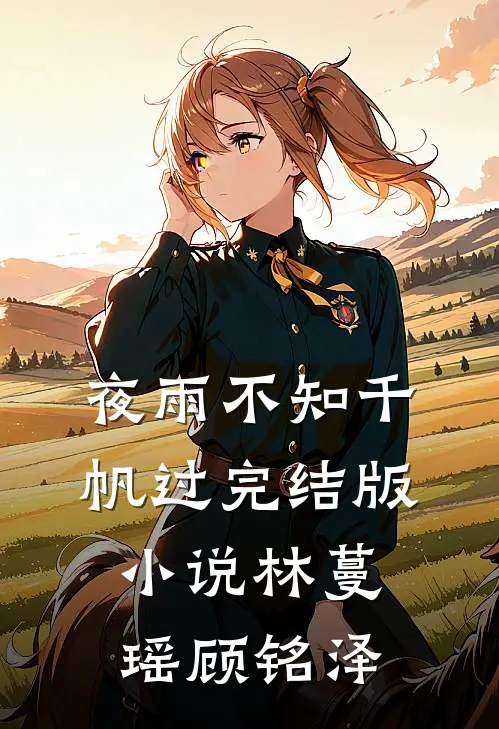 夜雨不知千帆过完结版小说林蔓瑶顾铭泽