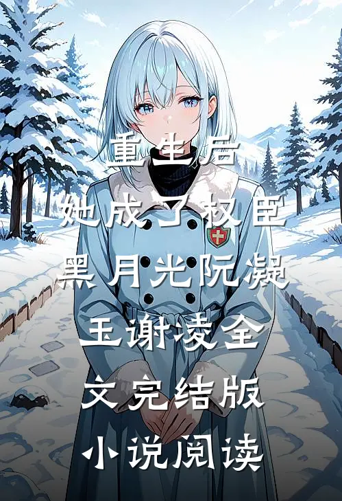 重生后，她成了权臣黑月光阮凝玉谢凌全文完结版小说阅读