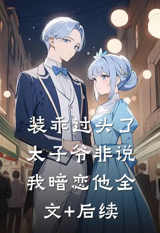 装乖过头了，太子爷非说我暗恋他全文+后续