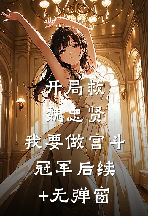开局救魏忠贤，我要做宫斗冠军后续+无弹窗