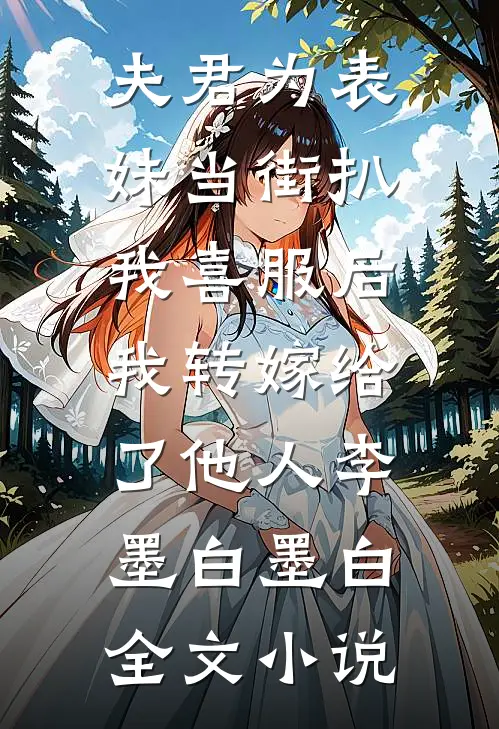 夫君为表妹当街扒我喜服后，我转嫁给了他人李墨白墨白全文小说
