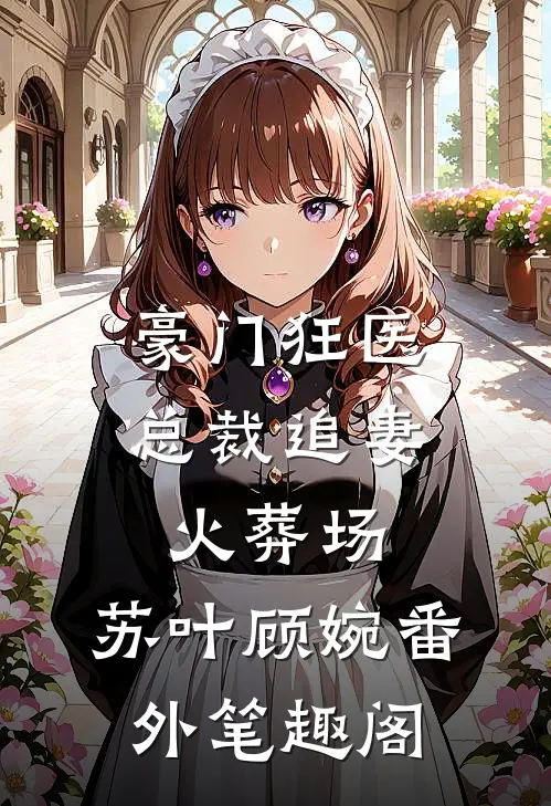 豪门狂医：总裁追妻火葬场：苏叶顾婉番外笔趣阁