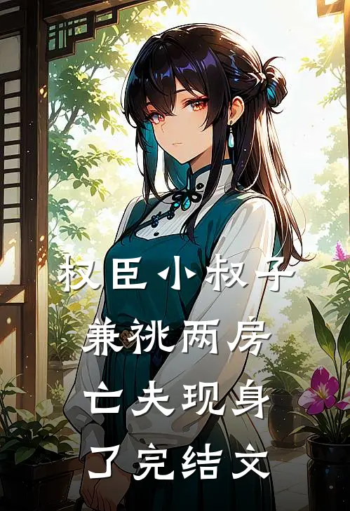 权臣小叔子兼祧两房，亡夫现身了完结文