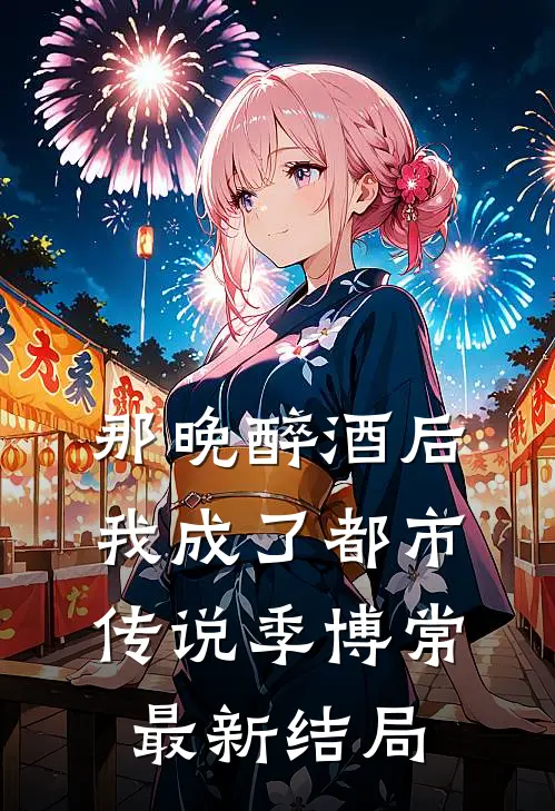 那晚醉酒后，我成了都市传说季博常最新结局