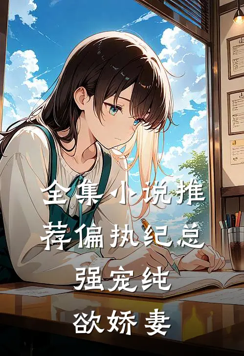 全集小说推荐偏执纪总，强宠纯欲娇妻