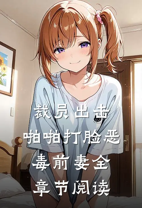 裁员出击：啪啪打脸恶毒前妻全章节阅读